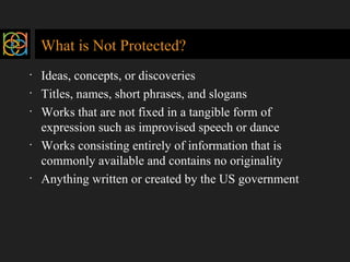 What is Not Protected? <ul><li>Ideas, concepts, or discoveries </li></ul><ul><li>Titles, names, short phrases, and slogans...