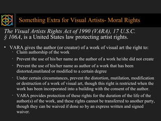 Something Extra for Visual Artists- Moral Rights <ul><li>The Visual Artists Rights Act of 1990 (VARA), 17 U.S.C.  </li></u...