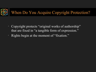 When Do You Acquire Copyright Protection? <ul><li>Copyright protects “original works of authorship” that are fixed in “a t...