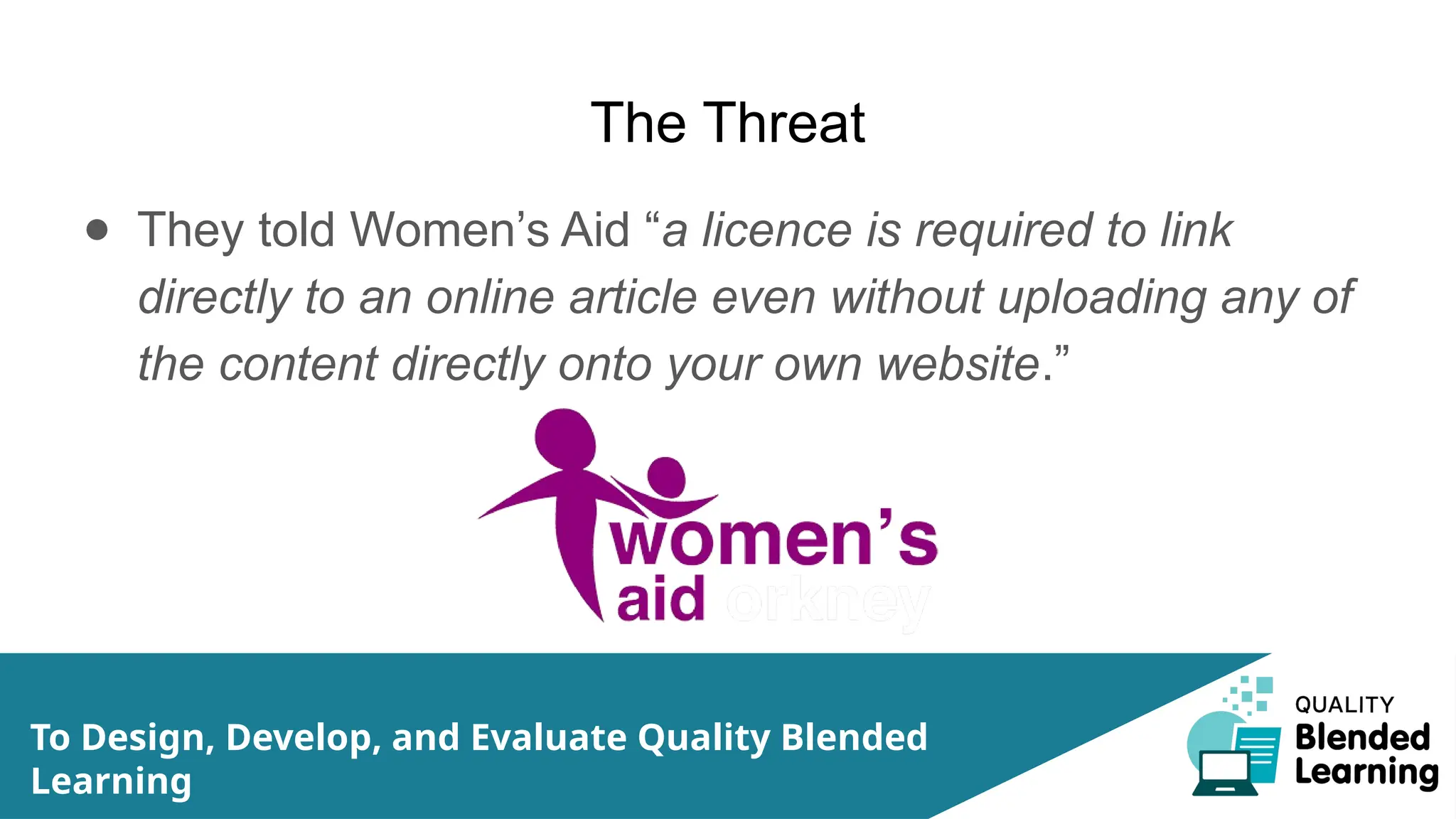 The Threat
● They told Women’s Aid “a licence is required to link
directly to an online article even without uploading any of
the content directly onto your own website.”
To Design, Develop, and Evaluate Quality Blended
Learning
 