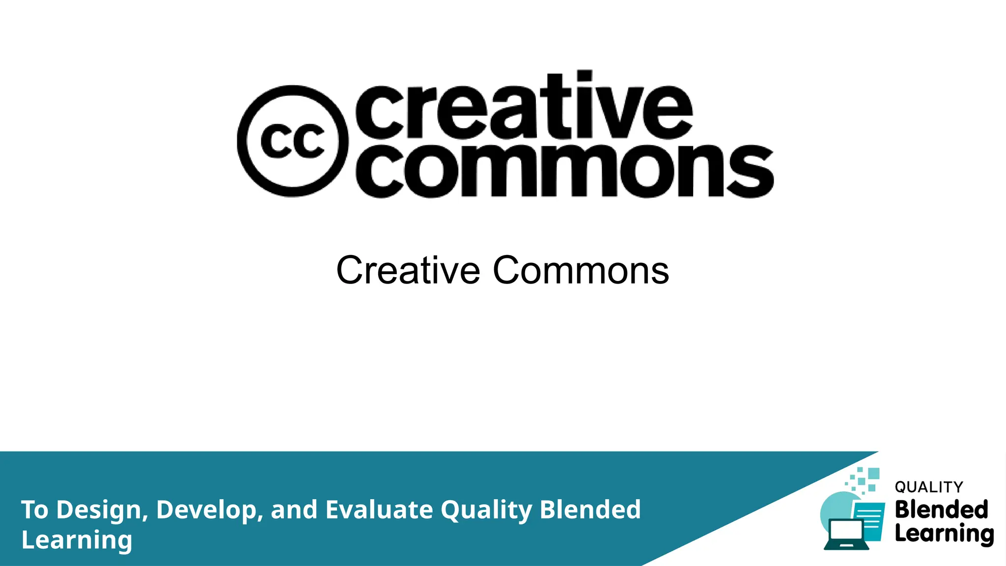 Creative Commons
To Design, Develop, and Evaluate Quality Blended
Learning
 