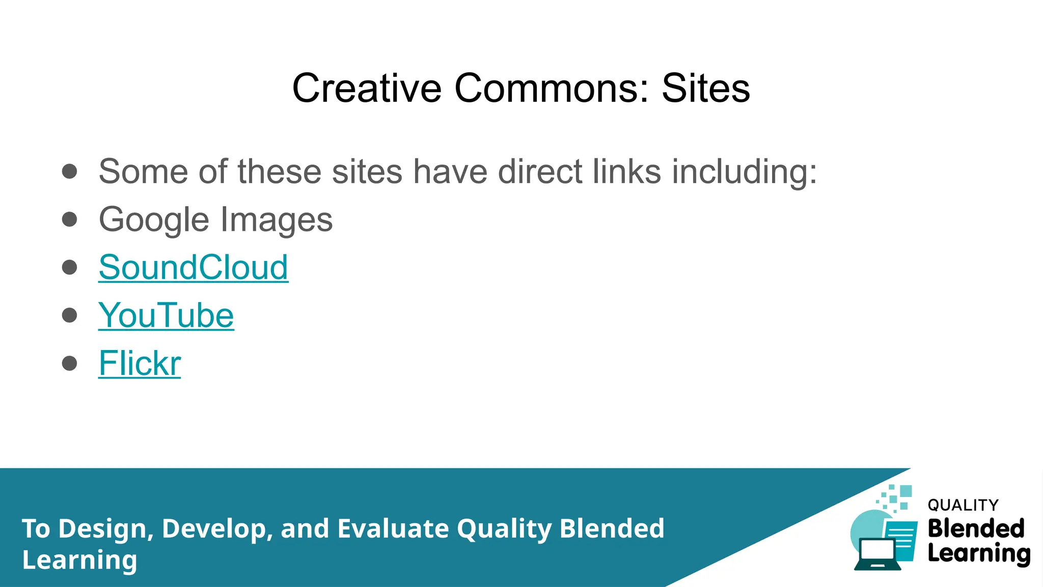 Creative Commons: Sites
● Some of these sites have direct links including:
● Google Images
● SoundCloud
● YouTube
● Flickr
To Design, Develop, and Evaluate Quality Blended
Learning
 
