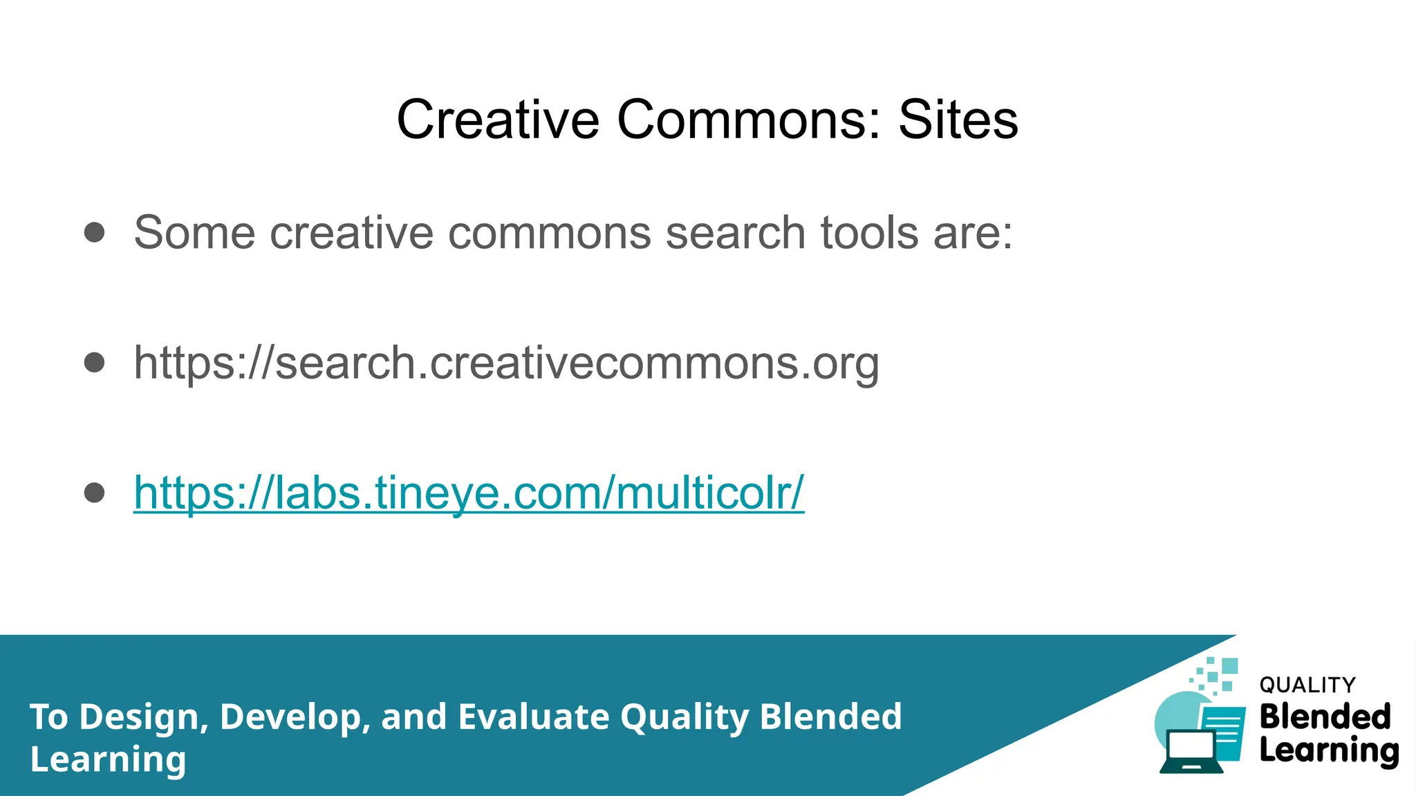 Creative Commons: Sites
● Some creative commons search tools are:
● https://search.creativecommons.org
● https://labs.tineye.com/multicolr/
To Design, Develop, and Evaluate Quality Blended
Learning
 