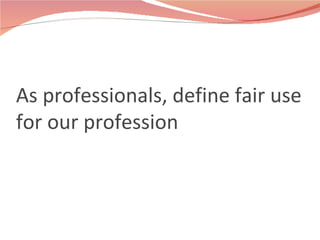 As professionals, define fair use for our profession 