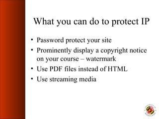 What you can do to protect IP
• Password protect your site
• Prominently display a copyright notice
  on your course – watermark
• Use PDF files instead of HTML
• Use streaming media
 
