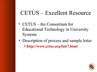 CETUS – Excellent Resource
• CETUS – the Consortium for
  Educational Technology in University
  Systems
• Description of process and sample letter
  http://www.cetus.org/fair7.html
 