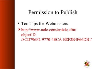 Permission to Publish
• Ten Tips for Webmasters
 http://www.nolo.com/article.cfm/
  objectID
  /8CD796F2-9770-4ECA-B8F2B4F66DB17
 