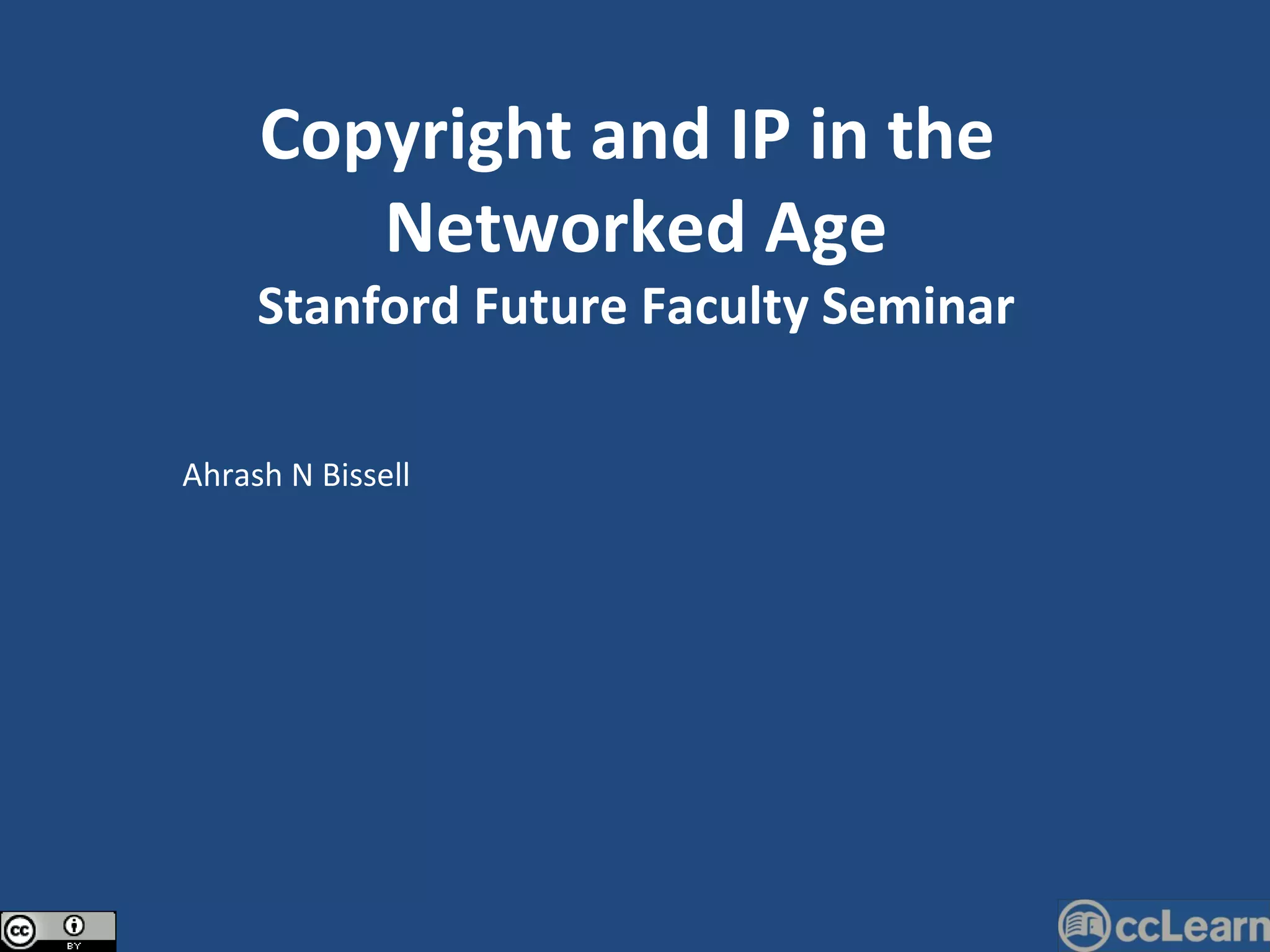 Ahrash N Bissell Copyright and IP in the  Networked Age Stanford Future Faculty Seminar 