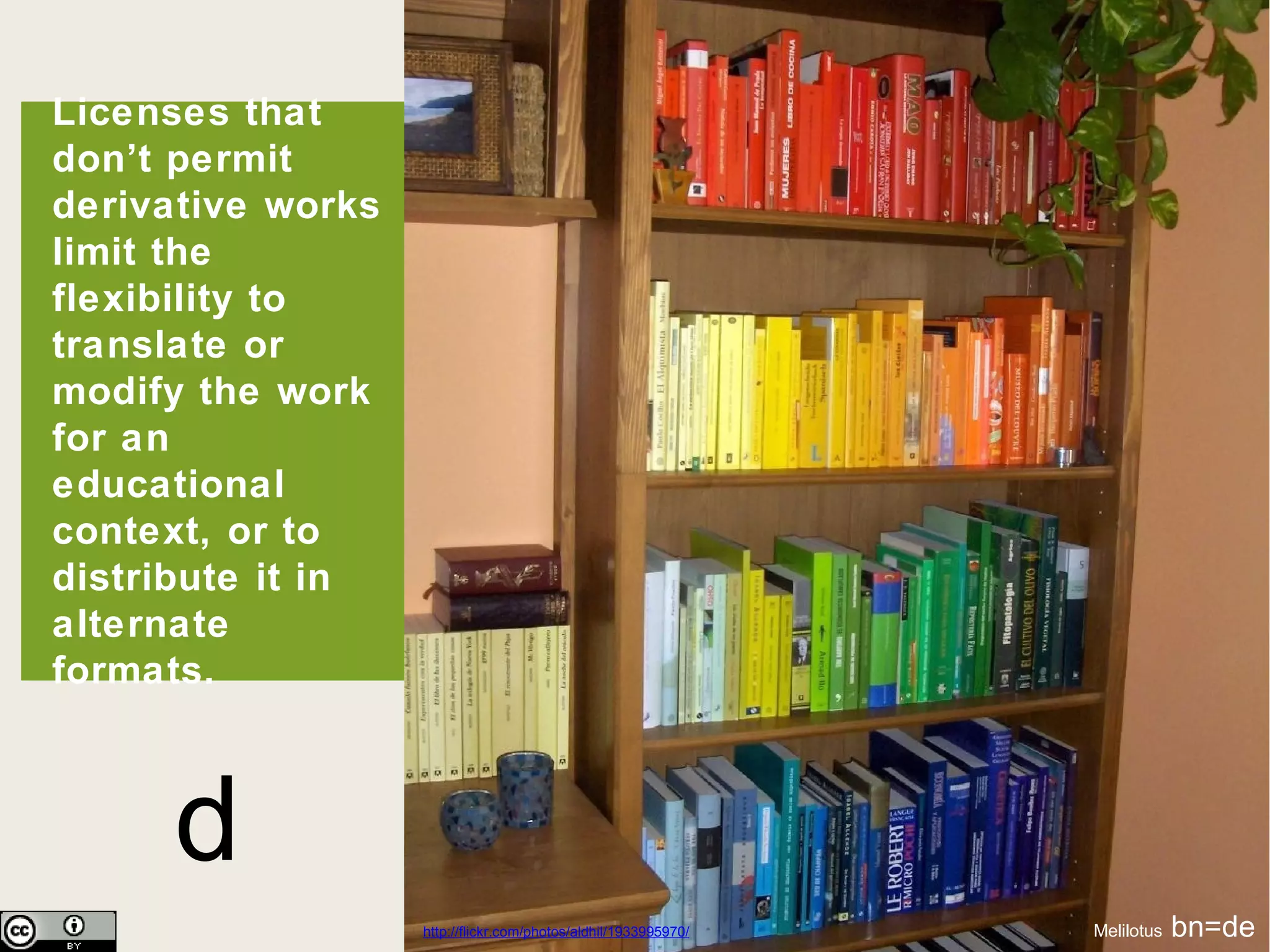 d http://flickr.com/photos/aldhil/1933995970/ Melilotus  bn=de Licenses that don’t permit derivative works limit the flexibility to translate or modify the work for an educational context, or to distribute it in alternate formats.  