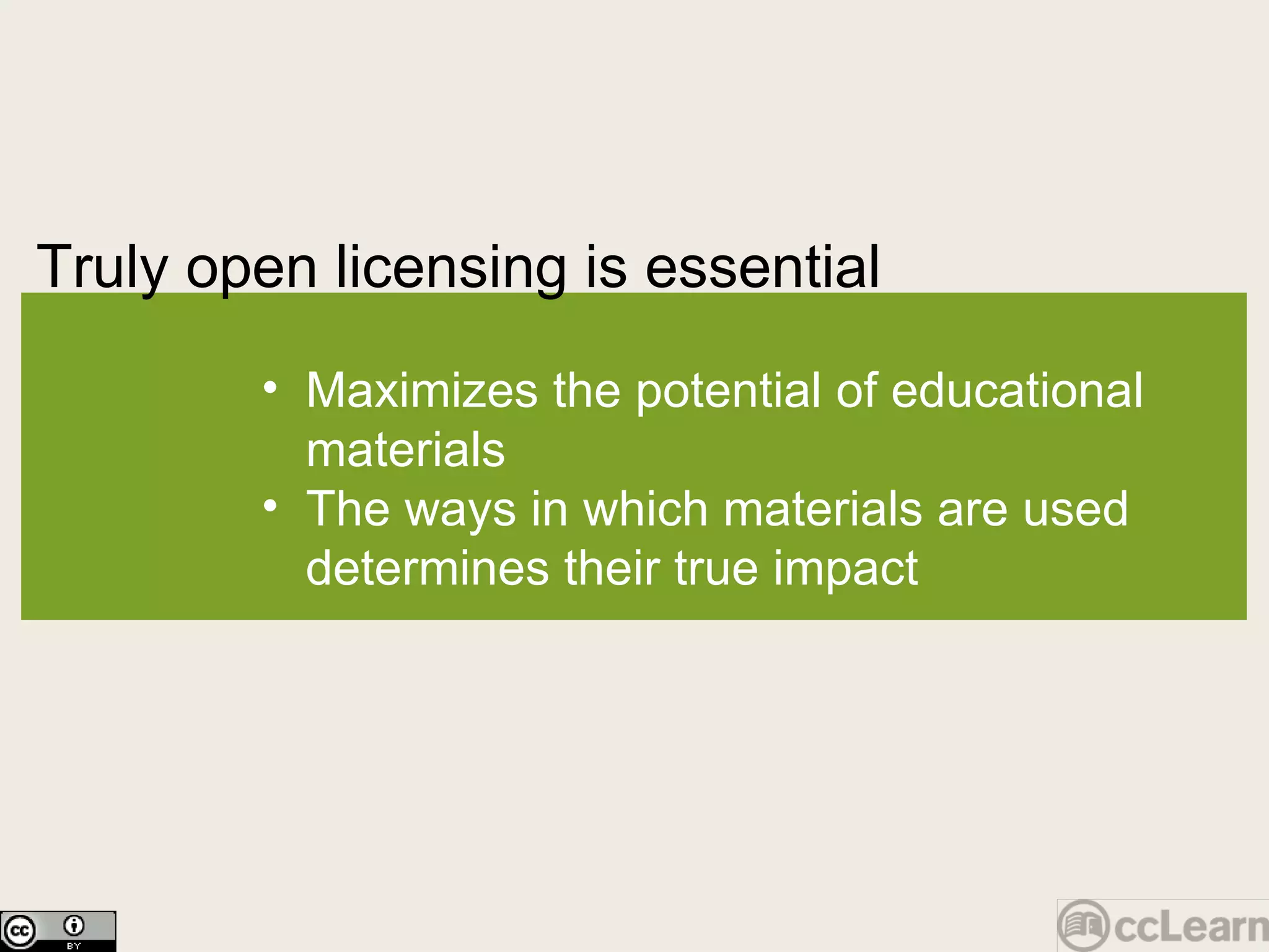 Truly open licensing is essential Text Maximizes the potential of educational materials The ways in which materials are used determines their true impact 
