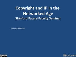 Ahrash N Bissell Copyright and IP in the  Networked Age Stanford Future Faculty Seminar 