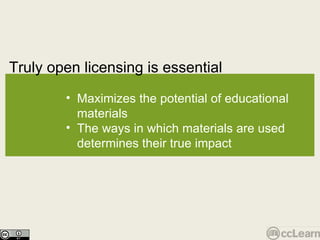 Truly open licensing is essential Text Maximizes the potential of educational materials The ways in which materials are used determines their true impact 