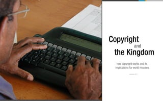 Copyright
                    and
 the Kingdom
   how copyright works and its
  implications for world missions
              version 1.0
 