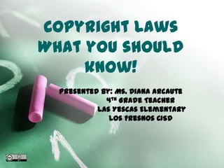 Copyright LawsWhat you should know!  Presented By: Ms. Diana Arcaute                    4th Grade Teacher                    Las Yescas Elementary                   Los Fresnos CISD 