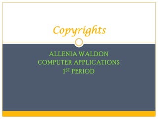 Copyrights

  ALLENIA WALDON
COMPUTER APPLICATIONS
      1 ST PERIOD
 