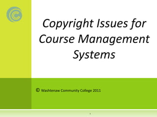 Copyright Issues for
Course Management
Systems
© Washtenaw Community College 2011
1
 