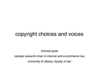 copyright choices and voices


                   michael geist
canada research chair in internet and e-commerce law
         university of ottawa, faculty of law