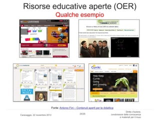 Risorse educative aperte (OER)
Qualche esempio

Fonte: Antonio Fini – Contenuti aperti per la didattica
Caravaggio, 22 novembre 2013

24/29

Diritto d’autore,
condivisione della conoscenza
e materiali per il riuso

 