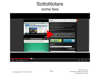 Sottotitolare
come fare

Caravaggio, 22 novembre 2013

39/29

Diritto d’autore,
condivisione della conoscenza
e materiali per il riuso

 