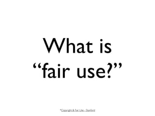 What is
“fair use?”
   *Copyright & Fair Use - Stanford
 