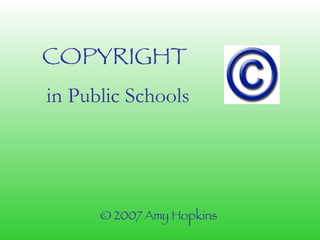 COPYRIGHT   in Public Schools © 2007 Amy Hopkins 