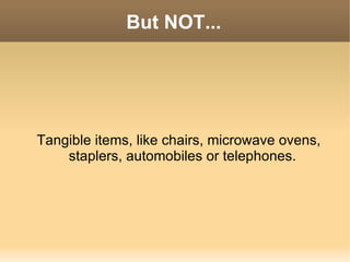But NOT... Tangible items, like chairs, microwave ovens, staplers, automobiles or telephones. 