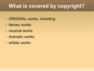 What is covered by copyright? ORIGINAL works, including: literary works musical works dramatic works artistic works 
