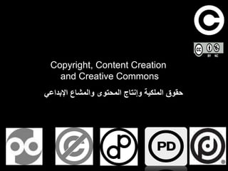 Copyright, Content Creation
and Creative Commons
‫اإلبداعي‬ ‫والمشاع‬ ‫المحتوى‬ ‫وإنتاج‬ ‫الملكية‬ ‫حقوق‬
 