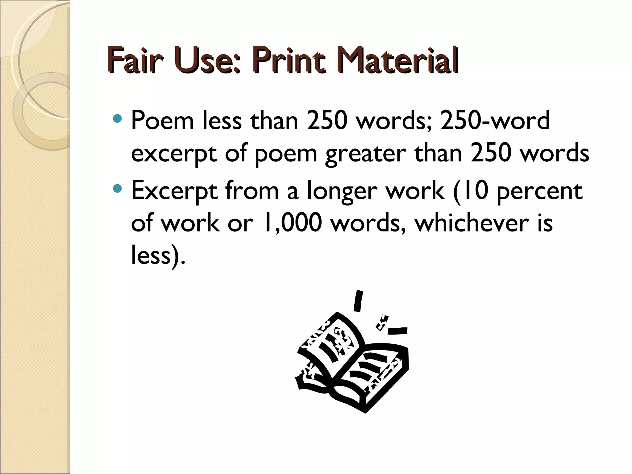Fair Use: Print Material Poem less than 250 words; 250-word excerpt of poem greater than 250 words Excerpt from a longer work (10 percent of work or 1,000 words, whichever is less). 