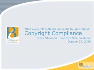 What every PR professional needs to know about  Copyright Compliance  Steve Shannon, Executive Vice President October 27, 2008 