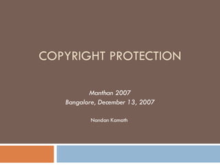 COPYRIGHT PROTECTION Manthan 2007 Bangalore, December 13, 2007 Nandan Kamath  