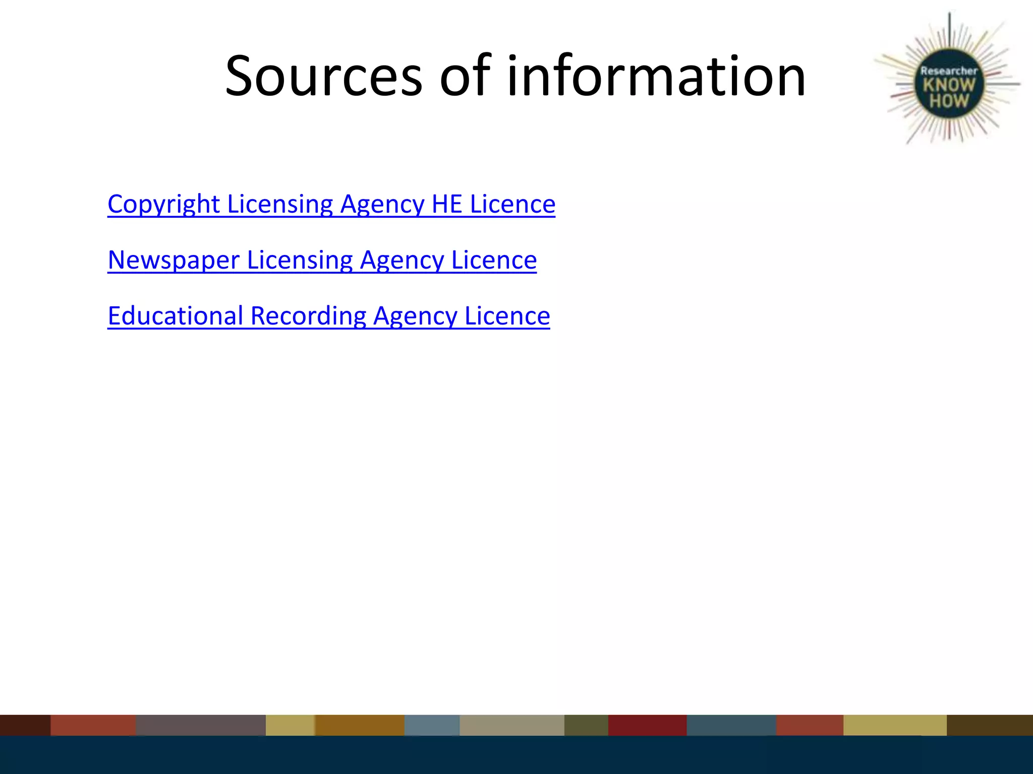 Sources of information
Copyright Licensing Agency HE Licence
Newspaper Licensing Agency Licence
Educational Recording Agency Licence
 