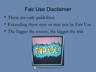 Fair Use Disclaimer These are only guidelines Exceeding these may or may not be Fair Use The bigger the excess, the bigger the risk Photo Courtesy of  Jason Schultz  