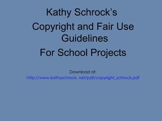 Kathy Schrock’s  Copyright and Fair Use Guidelines  For School Projects Download at: http://www.kathyschrock. net/pdf/copyright_schrock.pdf 