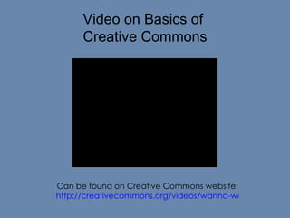 Video on Basics of  Creative Commons Can be found on Creative Commons website: http://creativecommons.org/videos/wanna-work-together   
