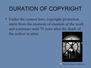 DURATION OF COPYRIGHT Under the current laws, copyright protection starts from the moment of creation of the work and continues until 70 years after the death of the author or artist. Photo Courtesy of Jackie Kever  