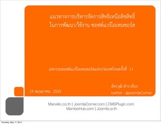 แนวทางการบริหารจัดการสิทธิเหนือลิขสิทธิ์
                                  ในการพัฒนา/ใชงาน ซอฟตแวรโอเพนซอรส




                                  มหกรรมซอฟตแวรโอเพนซอรสแหงประเทศไทยครั้งที่ 11


                                                                      อัครวุฒิ ตำราเรียง
                         19 พฤษภาคม 2555                              twitter : @joomlaCorner
                                 Marvelic.co.th | JoomlaCorner.com | CMSPlugin.com
                                            MamboHub.com | Joomla.or.th


Thursday, May 17, 2012
 