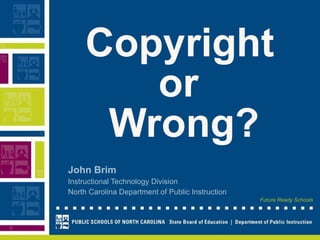 Copyright   or  Wrong? John Brim Instructional Technology Division North Carolina Department of Public Instruction 