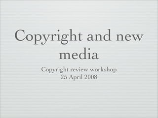 Copyright and new
     media
   Copyright review workshop
         25 April 2008
 