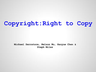 Copyright:Right to Copy


  Michael Serratore, Nelson Wu, Haoyue Chen &
                  Steph Miles
 
