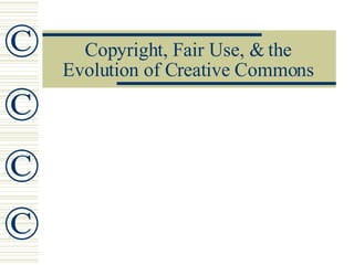 Copyright, Fair Use, & the Evolution of Creative Commons © © © © 
