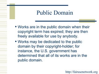 Public Domain Works are in the public domain when their copyright term has expired; they are then freely available for use by anybody.  Works may be dedicated to the public domain by their copyright-holder; for instance, the U.S. government has determined that all of its works are in the public domain.  http://fairusenetwork.org 