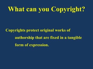 What can you Copyright?

Copyrights protect original works of
     authorship that are fixed in a tangible
     form of expression.
 