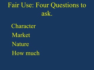 Fair Use: Four Questions to
            ask.
 Character
 Market
 Nature
 How much
 