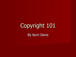 Copyright 101 By Kerri Davis 