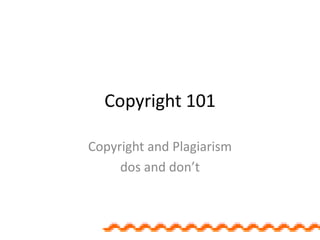 Copyright 101 Copyrightand Plagiarism  dos and don’t 