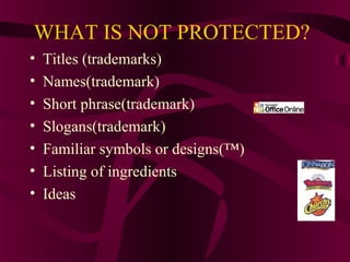 WHAT IS NOT PROTECTED?
• Titles (trademarks)
• Names(trademark)
• Short phrase(trademark)
• Slogans(trademark)
• Familiar symbols or designs(™)
• Listing of ingredients
• Ideas
 