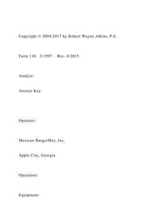 Copyright © 2009,2017 by Robert Wayne Atkins, P.E.
Form 110 3/1997 Rev. 8/2015
Analyst:
Answer Key
Operator:
Mexican BurgerMac, Inc.
Apple City, Georgia
Operation:
Equipment:
 