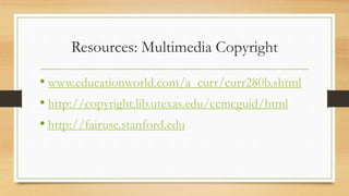 Resources: Multimedia Copyright
• www.educationworld.com/a_curr/curr280b.shtml
• http://copyright.lib.utexas.edu/ccmcguid/html
• http://fairuse.stanford.edu
 