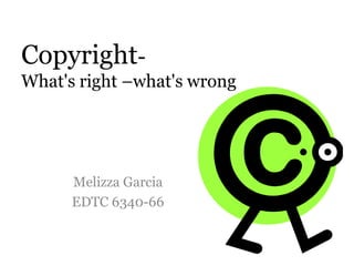 Copyright- What's right –what's wrong Melizza Garcia EDTC 6340-66 